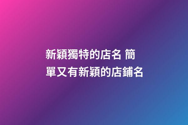 新穎獨特的店名 簡單又有新穎的店鋪名-第1張-店鋪起名-玄機派